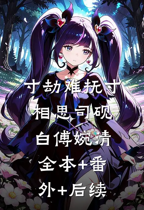 寸劫难抚寸相思司砚白傅婉清:全本+番外+后续