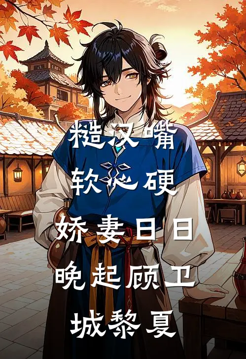 糙汉嘴软心硬，娇妻日日晚起顾卫城黎夏