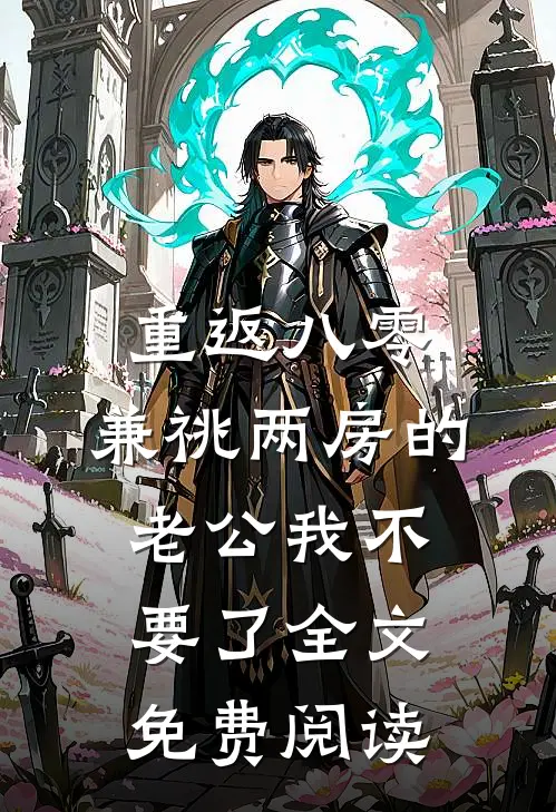 重返八零，兼祧两房的老公我不要了全文免费阅读
