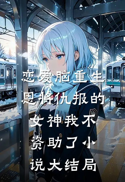 恋爱脑重生，恩将仇报的女神我不资助了小说大结局