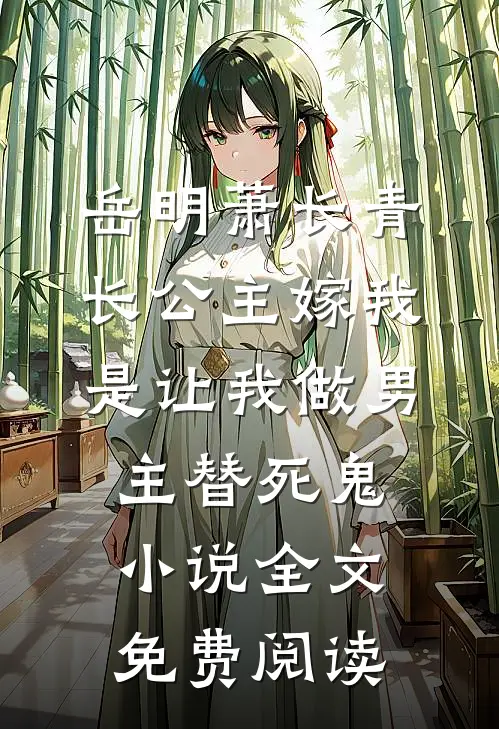 岳明萧长青长公主嫁我，是让我做男主替死鬼小说全文免费阅读
