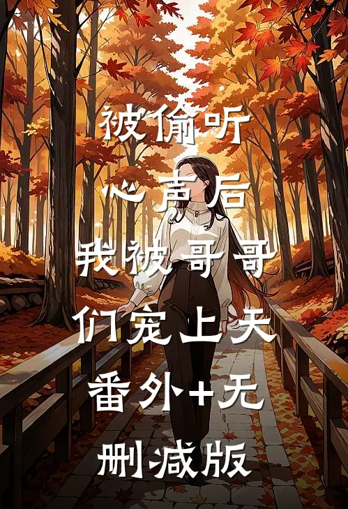 被偷听心声后，我被哥哥们宠上天:番外+无删减版