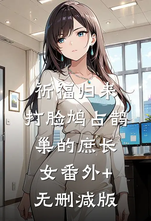 祈福归来，打脸鸠占鹊巢的庶长女番外+无删减版