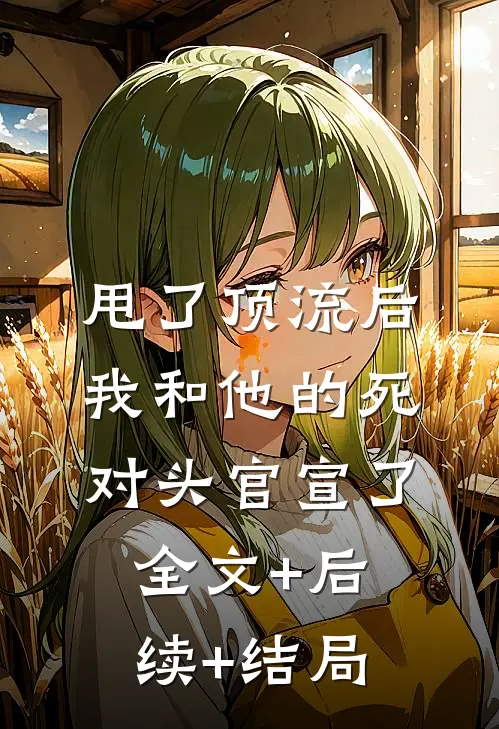 甩了顶流后，我和他的死对头官宣了:全文+后续+结局