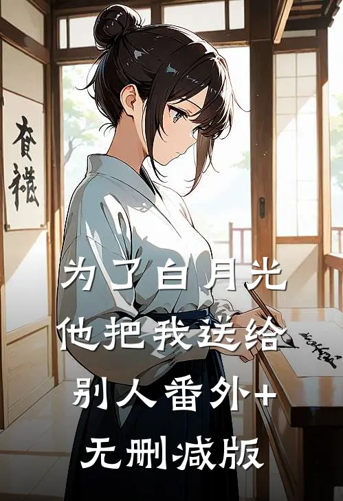 为了白月光，他把我送给别人番外+无删减版