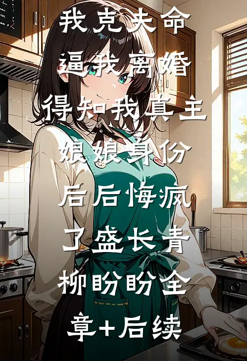 老公嫌弃我克夫命逼我离婚，得知我真主娘娘身份后后悔疯了盛长青柳盼盼全章+后续