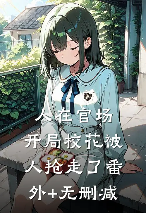 人在官场，开局校花被人抢走了番外+无删减