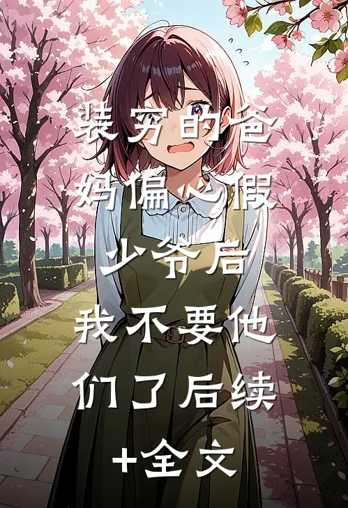 装穷的爸妈偏心假少爷后，我不要他们了后续+全文