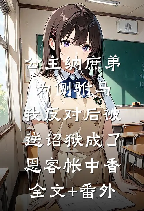 公主纳庶弟为侧驸马，我反对后被送诏狱成了恩客帐中香全文+番外