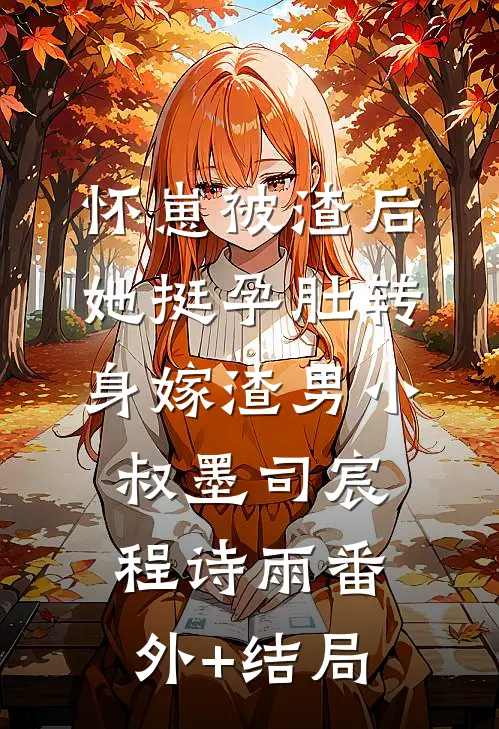 怀崽被渣后，她挺孕肚转身嫁渣男小叔墨司宸程诗雨(番外)+(结局)