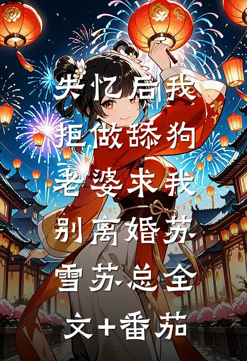 失忆后我拒做舔狗，老婆求我别离婚苏雪苏总全文+番茄
