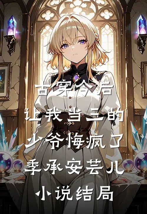 古穿今后，让我当三的少爷悔疯了季承安芸儿小说结局