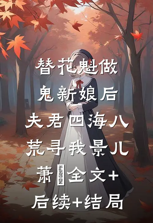 替花魁做鬼新娘后，夫君四海八荒寻我景儿萧瑄全文+后续+结局