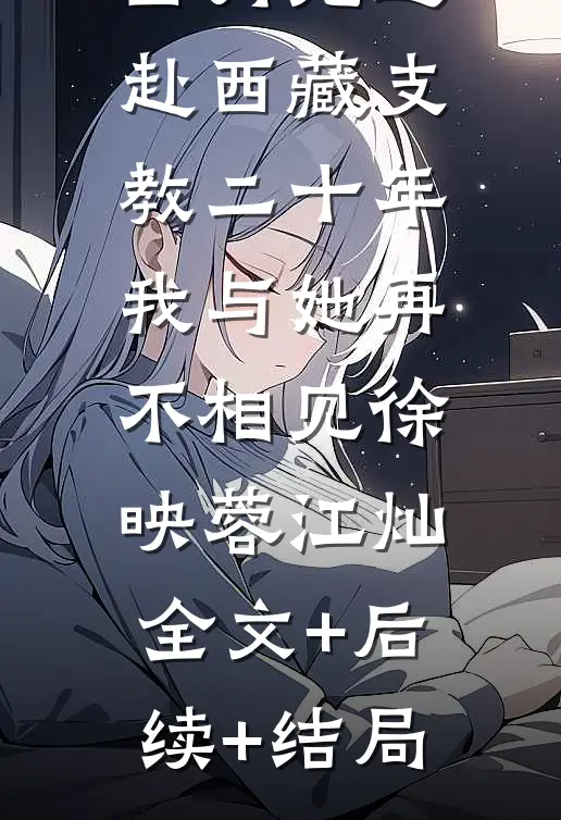 妻子为了白月光远赴西藏支教二十年，我与她再不相见徐映蓉江灿:全文+后续+结局