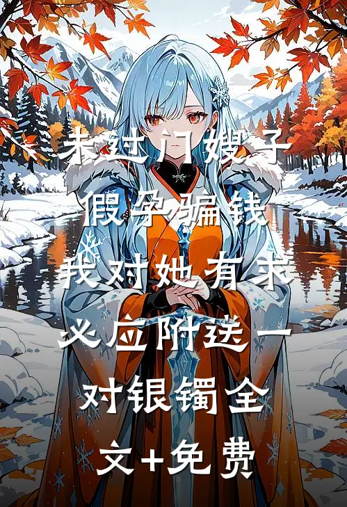未过门嫂子假孕骗钱，我对她有求必应附送一对银镯全文+免费