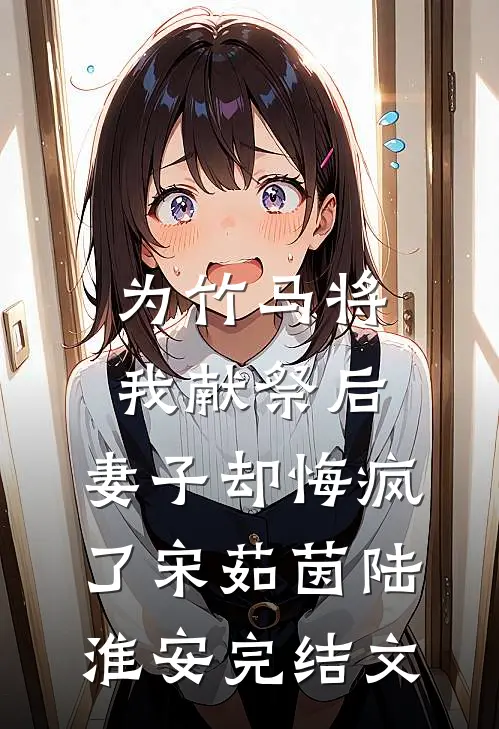 为竹马将我献祭后，妻子却悔疯了宋茹茵陆淮安完结文