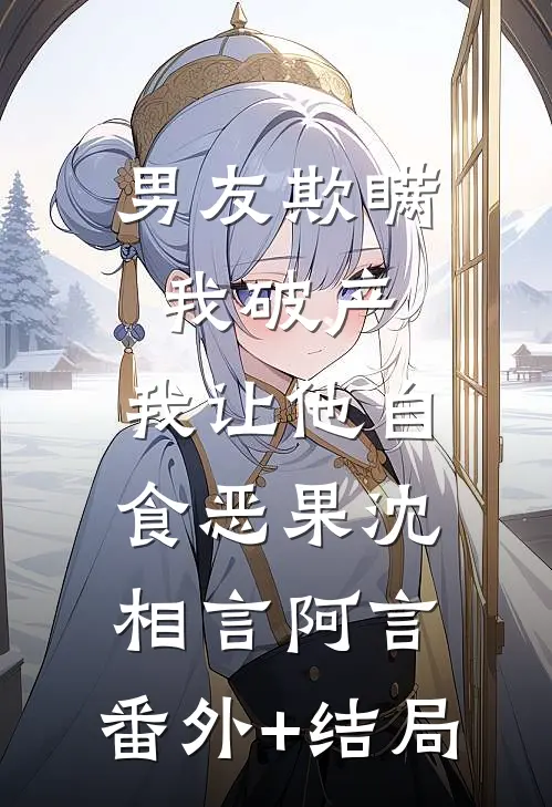 男友欺瞒我破产，我让他自食恶果沈相言阿言:(番外)+(结局)