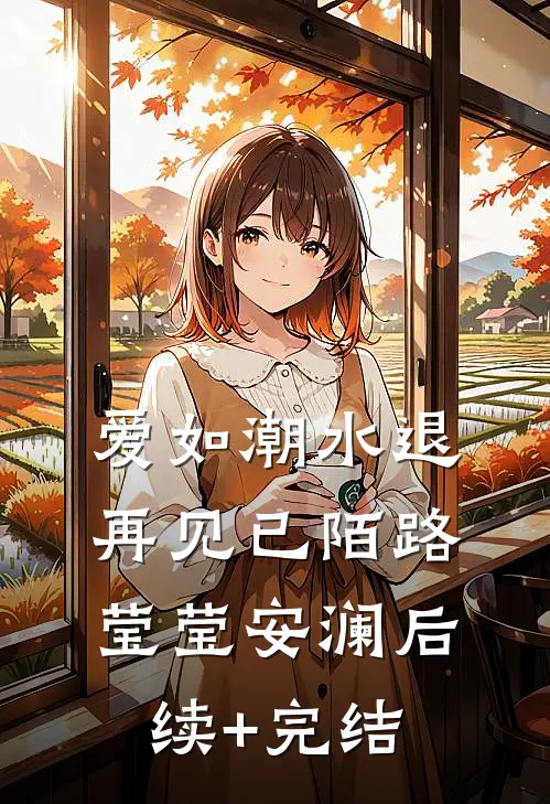 爱如潮水退，再见已陌路莹莹安澜后续+完结