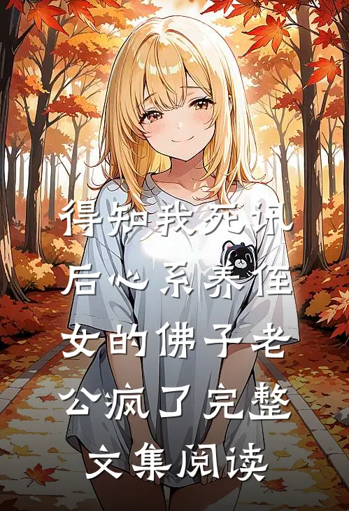 得知我死讯后心系养侄女的佛子老公疯了完整文集阅读