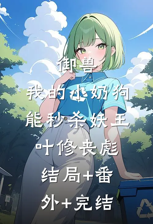 御兽：我的小奶狗能秒杀妖王叶修丧彪:结局+番外+完结