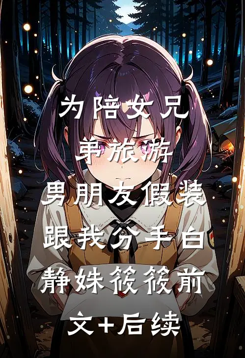 为陪女兄弟旅游，男朋友假装跟我分手白静姝筱筱前文+后续