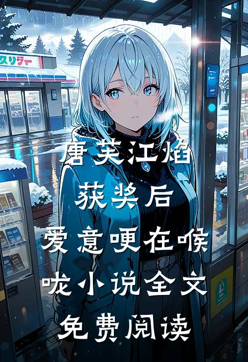 唐芙江焰获奖后，爱意哽在喉咙小说全文免费阅读