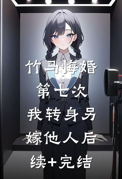 竹马悔婚第七次，我转身另嫁他人后续+完结