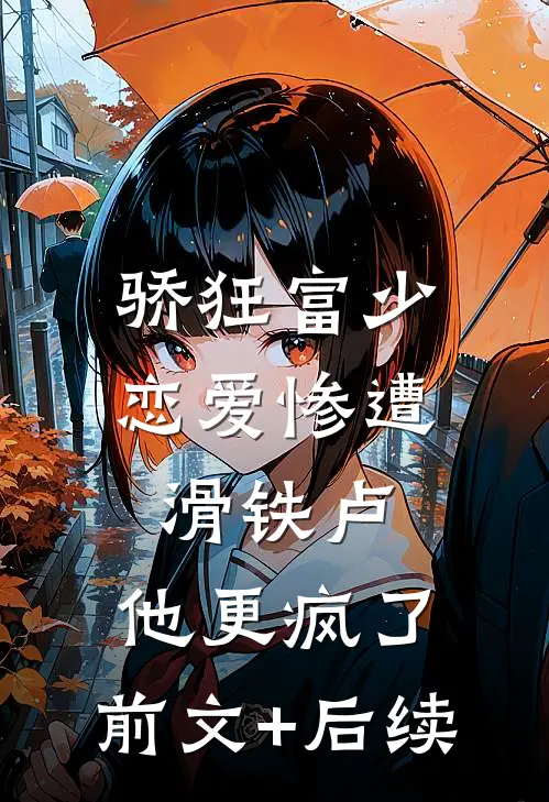 骄狂富少恋爱惨遭滑铁卢，他更疯了:前文+后续