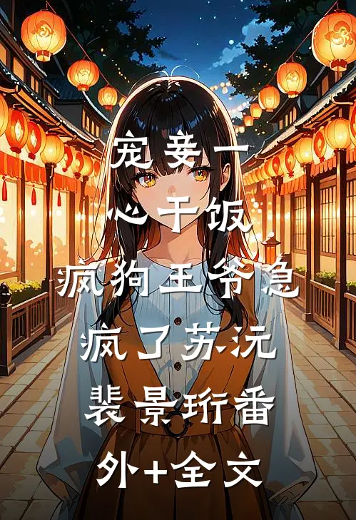 宠妾一心干饭，疯狗王爷急疯了苏沅裴景珩(番外)+(全文)