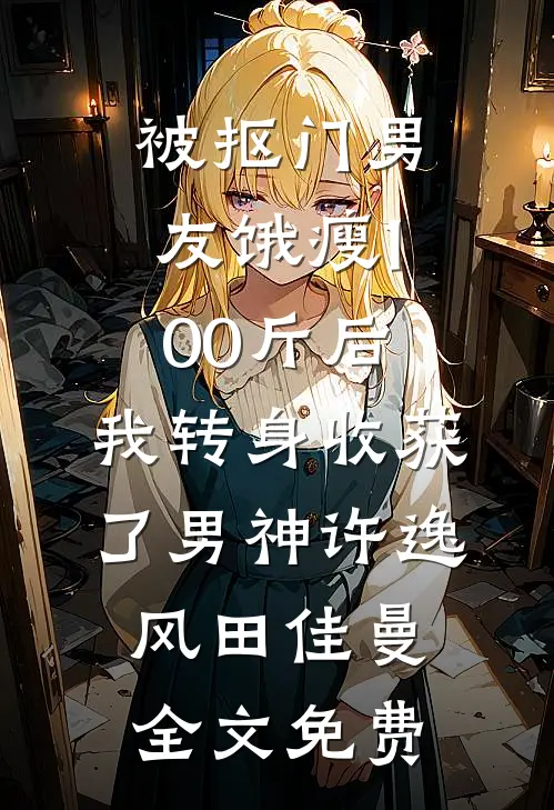 被抠门男友饿瘦100斤后，我转身收获了男神许逸风田佳曼全文免费