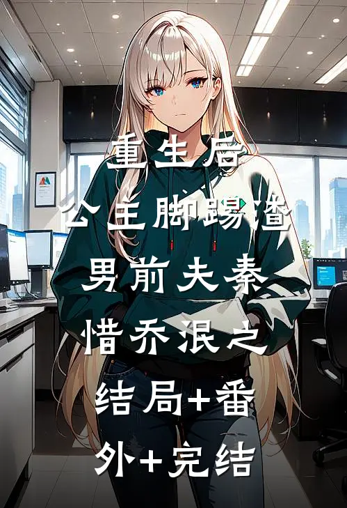 重生后，公主脚踢渣男前夫秦惜乔泯之:结局+番外+完结