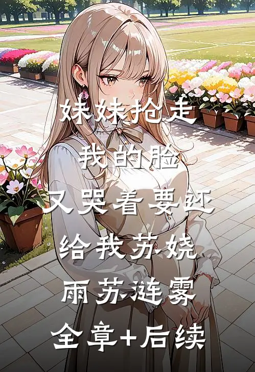 妹妹抢走我的脸，又哭着要还给我苏娆雨苏涟雾:全章+后续