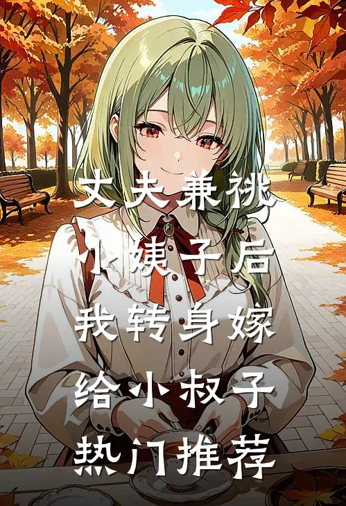 丈夫兼祧小姨子后，我转身嫁给小叔子热门推荐