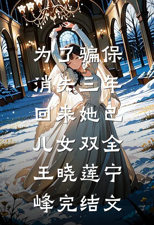 为了骗保消失三年，回来她已儿女双全王晓莲宁峰完结文