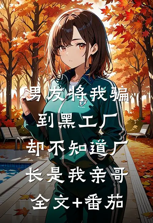 男友将我骗到黑工厂，却不知道厂长是我亲哥全文+番茄