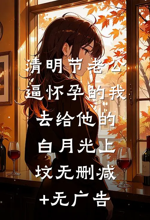 清明节老公逼怀孕的我，去给他的白月光上坟无删减+无广告