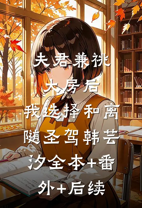 夫君兼祧大房后，我选择和离随圣驾韩芸汐全本+番外+后续