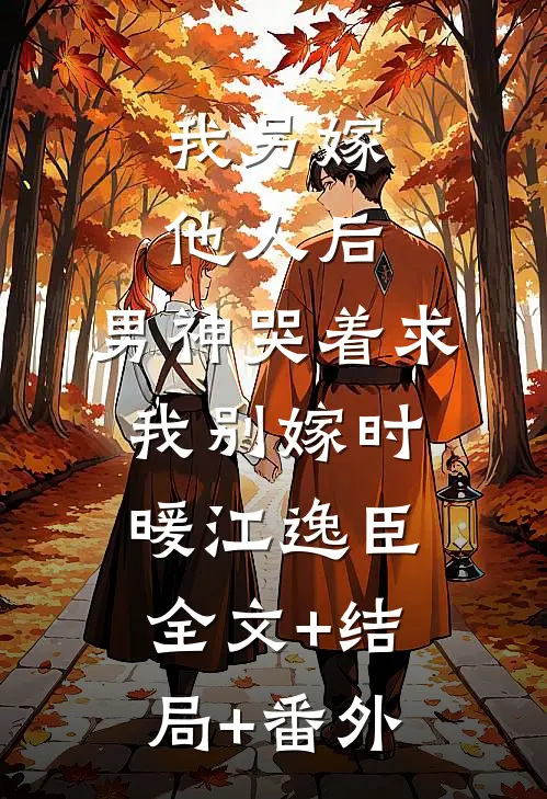 我另嫁他人后，男神哭着求我别嫁时暖江逸臣:全文+结局+番外