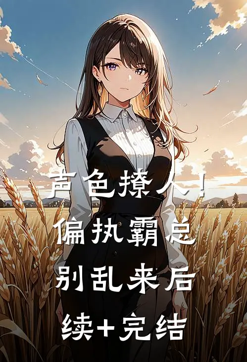 声色撩人！偏执霸总别乱来后续+完结