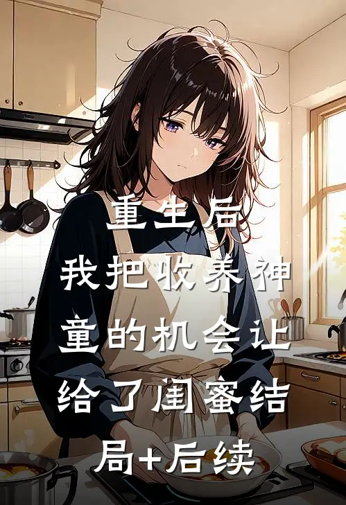 重生后，我把收养神童的机会让给了闺蜜结局+后续