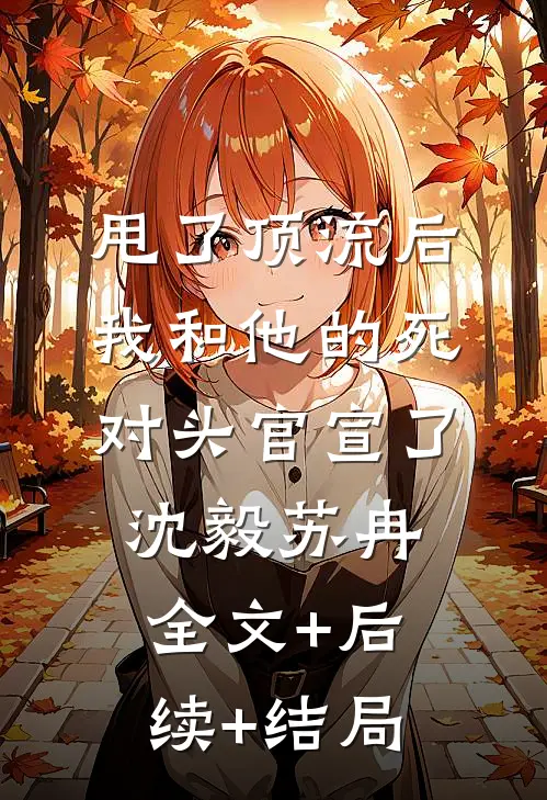 甩了顶流后，我和他的死对头官宣了沈毅苏冉:全文+后续+结局