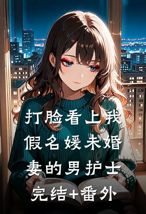 打脸看上我假名媛未婚妻的男护士完结+番外