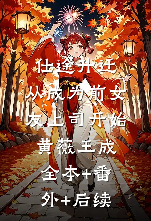 仕途升迁：从成为前女友上司开始黄薇王成:全本+番外+后续