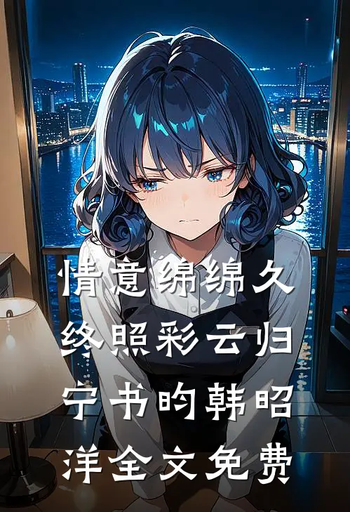 情意绵绵久，终照彩云归宁书昀韩昭洋全文免费
