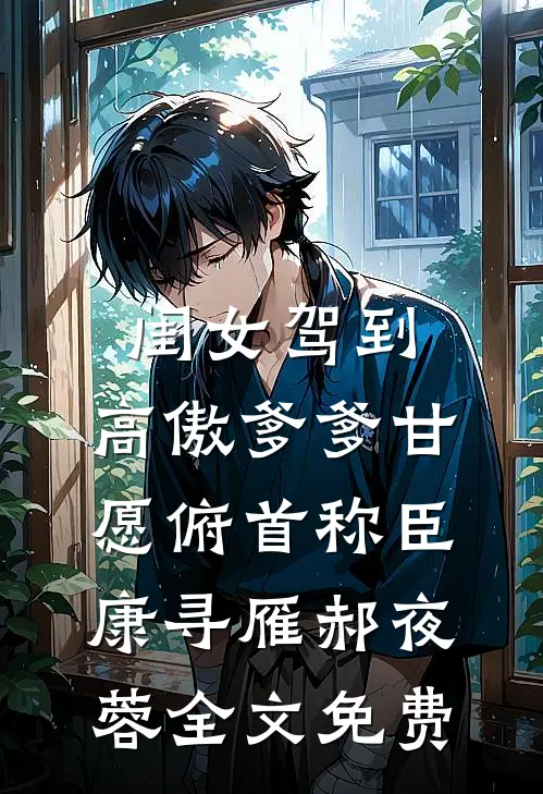 闺女驾到，高傲爹爹甘愿俯首称臣康寻雁郝夜蓉全文免费