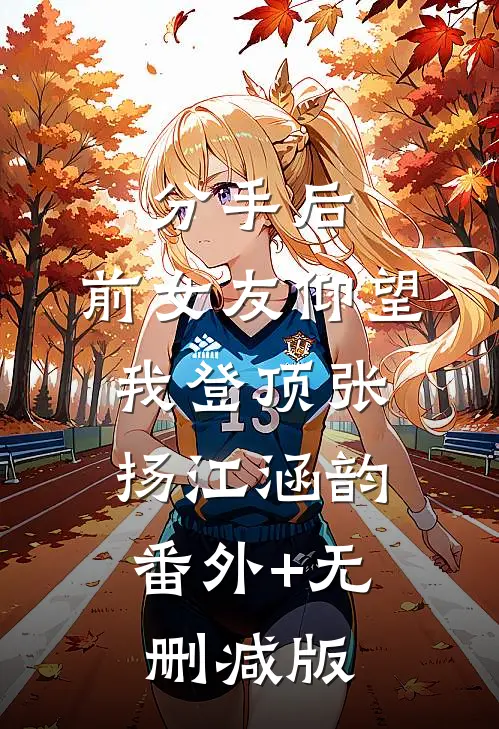 分手后：前女友仰望我登顶张扬江涵韵:番外+无删减版