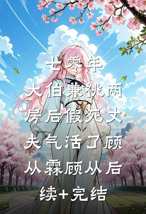 七零年，大伯兼祧两房后假死丈夫气活了顾从霖顾从后续+完结