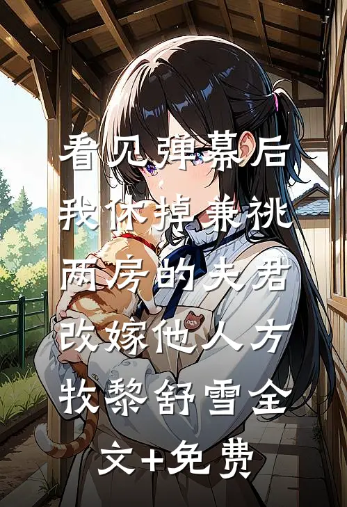看见弹幕后，我休掉兼祧两房的夫君改嫁他人方牧黎舒雪全文+免费