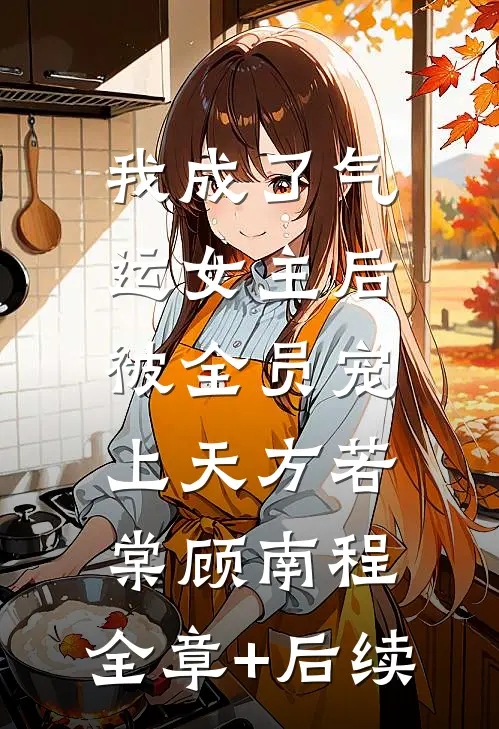 我成了气运女主后，被全员宠上天方若棠顾南程:全章+后续