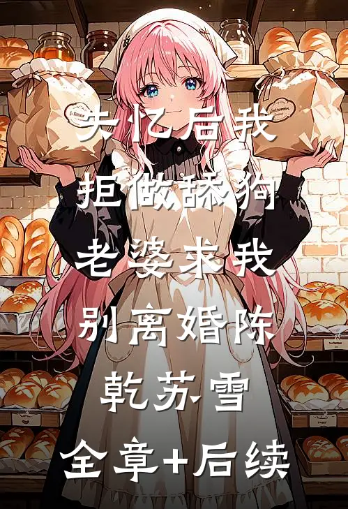 失忆后我拒做舔狗，老婆求我别离婚陈乾苏雪:全章+后续